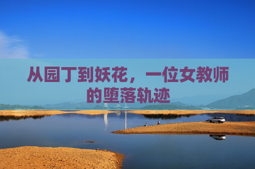 从园丁到妖花，一位女教师的堕落轨迹