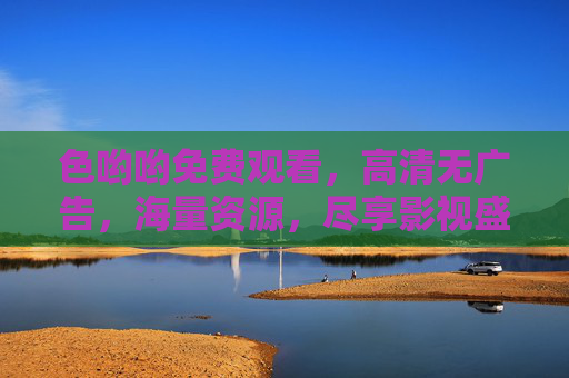色哟哟免费观看，高清无广告，海量资源，尽享影视盛宴