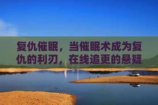 复仇催眠，当催眠术成为复仇的利刃，在线追更的悬疑心理大作