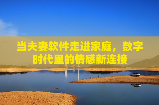 当夫妻软件走进家庭，数字时代里的情感新连接