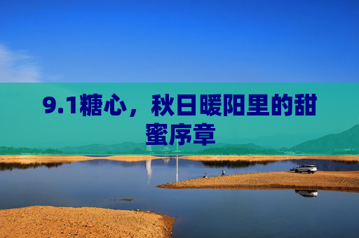 9.1糖心，秋日暖阳里的甜蜜序章