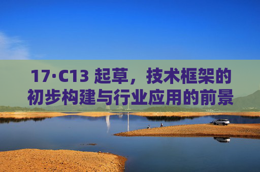 17·C13 起草，技术框架的初步构建与行业应用的前景探索
