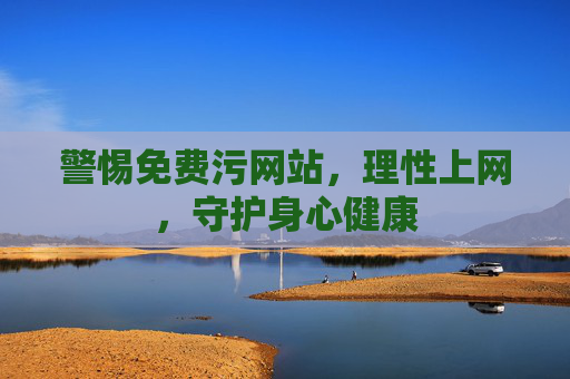 警惕免费污网站，理性上网，守护身心健康