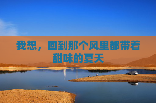 我想，回到那个风里都带着甜味的夏天
