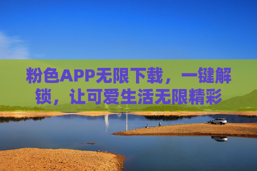 粉色APP无限下载，一键解锁，让可爱生活无限精彩