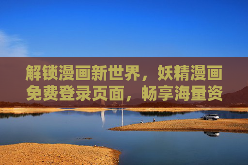 解锁漫画新世界，妖精漫画免费登录页面，畅享海量资源与便捷下载体验