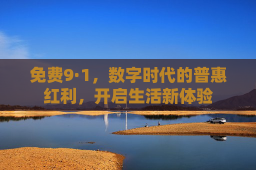 免费9·1，数字时代的普惠红利，开启生活新体验