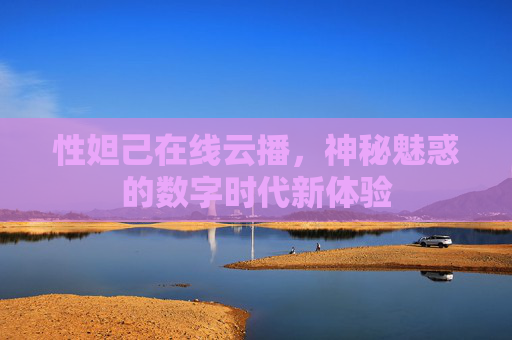 性妲己在线云播，神秘魅惑的数字时代新体验
