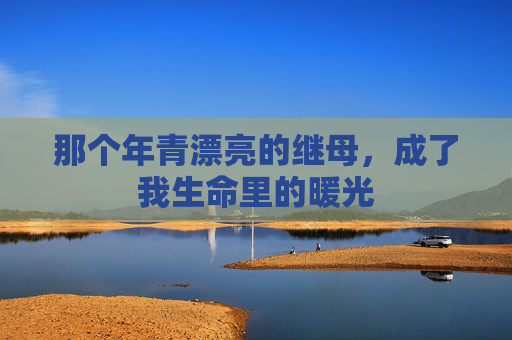 那个年青漂亮的继母，成了我生命里的暖光