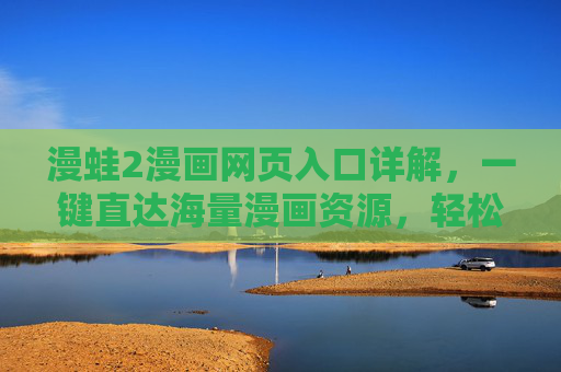 漫蛙2漫画网页入口详解，一键直达海量漫画资源，轻松开启追番新体验