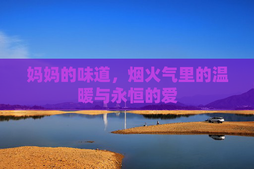 妈妈的味道，烟火气里的温暖与永恒的爱