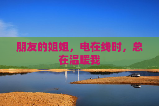 朋友的姐姐，电在线时，总在温暖我