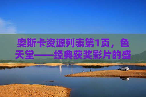 奥斯卡资源列表第1页，色天堂——经典获奖影片的盛宴与资源概览