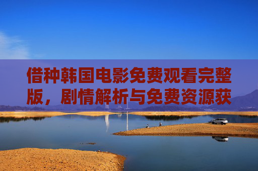 借种韩国电影免费观看完整版，剧情解析与免费资源获取全攻略