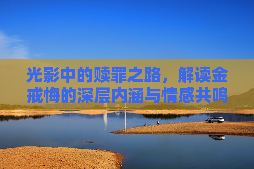 光影中的赎罪之路，解读金戒悔的深层内涵与情感共鸣
