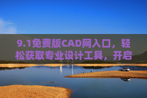 9.1免费版CAD网入口，轻松获取专业设计工具，开启高效绘图之旅