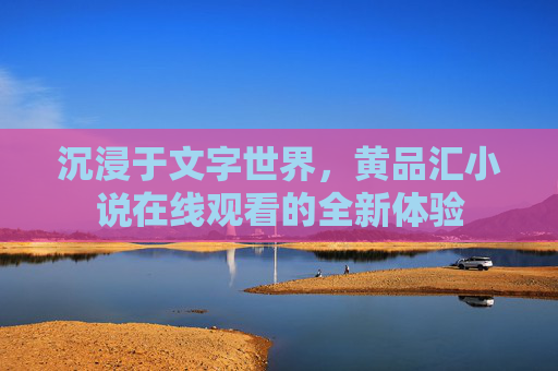 沉浸于文字世界，黄品汇小说在线观看的全新体验
