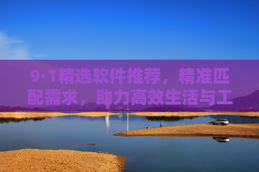 9·1精选软件推荐，精准匹配需求，助力高效生活与工作