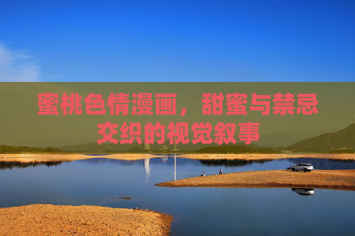 蜜桃色情漫画，甜蜜与禁忌交织的视觉叙事