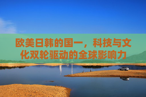 欧美日韩的国一，科技与文化双轮驱动的全球影响力