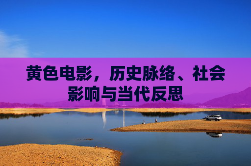 黄色电影，历史脉络、社会影响与当代反思