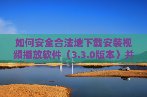 如何安全合法地下载安装视频播放软件（3.3.0版本）并在线观看视频？