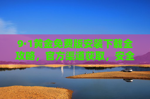 9·1黄金免费版安装下载全攻略，官方渠道获取，安全畅享黄金交易体验