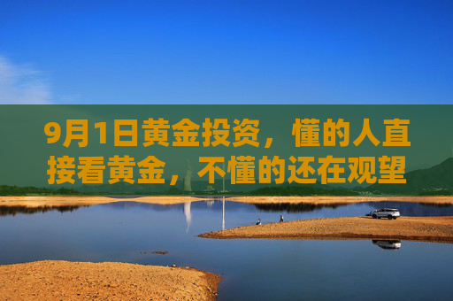 9月1日黄金投资，懂的人直接看黄金，不懂的还在观望？——从宏观视角解析黄金的懂与不懂