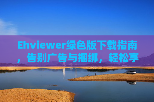 Ehviewer绿色版下载指南，告别广告与捆绑，轻松享受图片PDF阅读体验