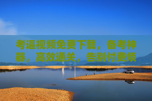 考逼视频免费下载，备考神器，高效通关，告别付费烦恼！