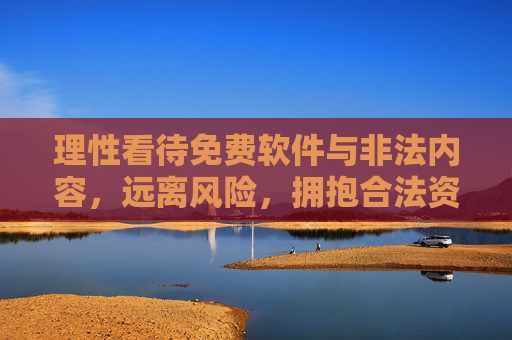理性看待免费软件与非法内容，远离风险，拥抱合法资源