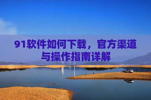 91软件如何下载，官方渠道与操作指南详解