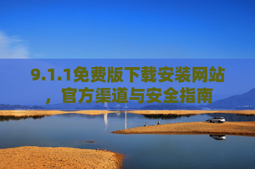 9.1.1免费版下载安装网站，官方渠道与安全指南
