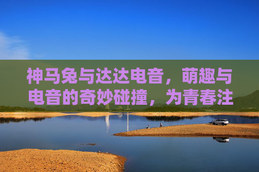 神马兔与达达电音，萌趣与电音的奇妙碰撞，为青春注入活力浪潮