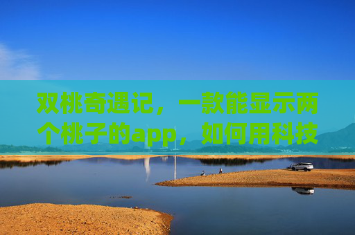 双桃奇遇记，一款能显示两个桃子的app，如何用科技点亮日常的小确幸