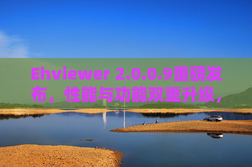 Ehviewer 2.0.0.9重磅发布，性能与功能双重升级，图片浏览体验再上新高度