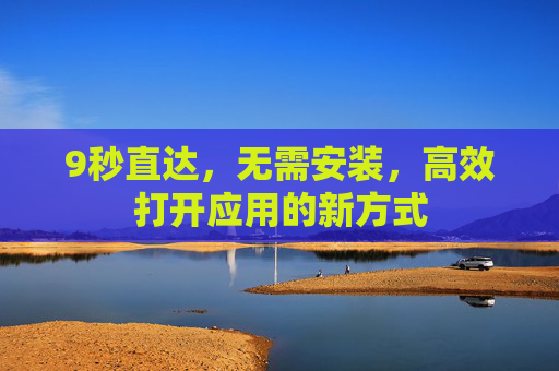 9秒直达，无需安装，高效打开应用的新方式