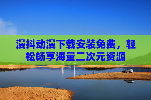 漫抖动漫下载安装免费，轻松畅享海量二次元资源