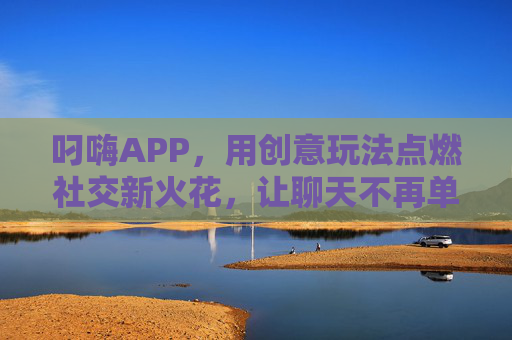 叼嗨APP，用创意玩法点燃社交新火花，让聊天不再单调
