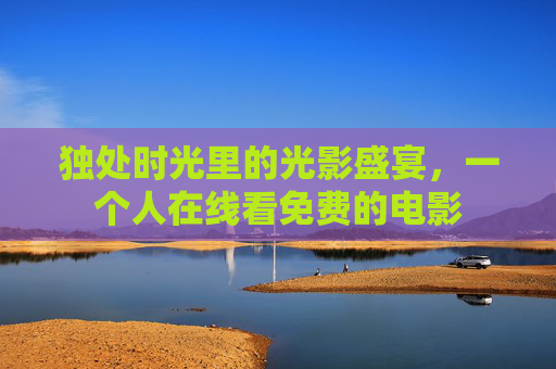 独处时光里的光影盛宴，一个人在线看免费的电影