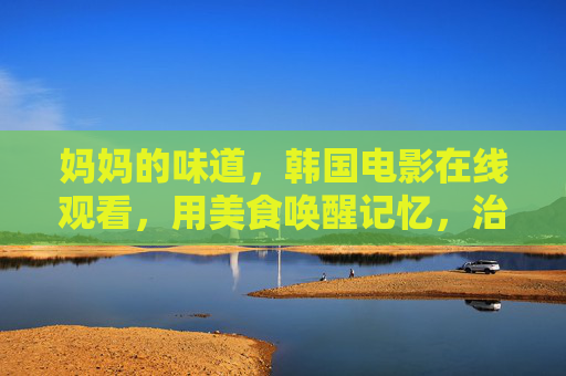 妈妈的味道，韩国电影在线观看，用美食唤醒记忆，治愈心灵的温暖之旅