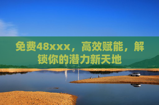 免费48xxx，高效赋能，解锁你的潜力新天地