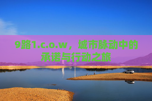 9路1.c.o.w，城市脉动中的承诺与行动之旅