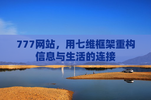 777网站，用七维框架重构信息与生活的连接
