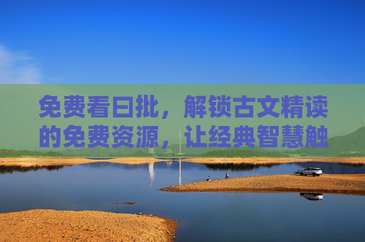 免费看曰批，解锁古文精读的免费资源，让经典智慧触手可及