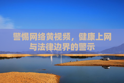 警惕网络黄视频，健康上网与法律边界的警示