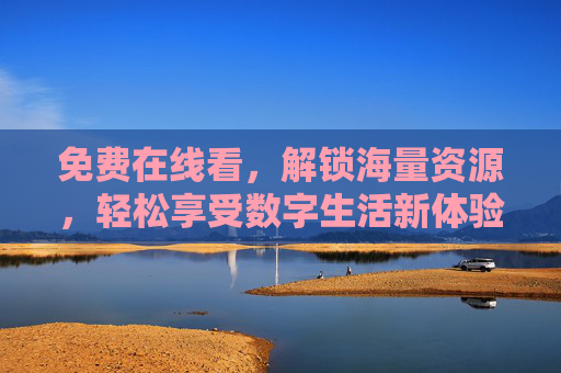 免费在线看，解锁海量资源，轻松享受数字生活新体验