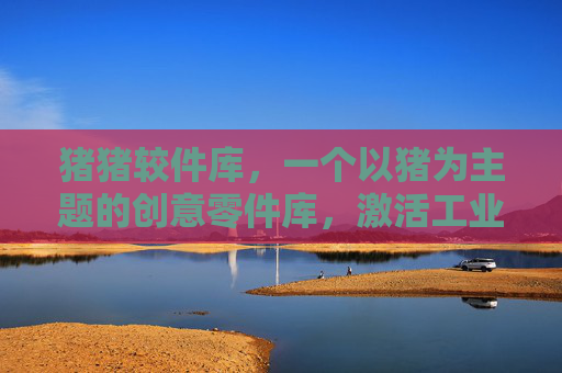 猪猪较件库，一个以猪为主题的创意零件库，激活工业设计的趣味与想象力