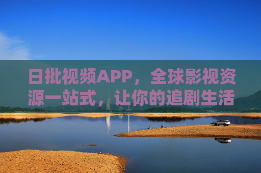 日批视频APP，全球影视资源一站式，让你的追剧生活更高效