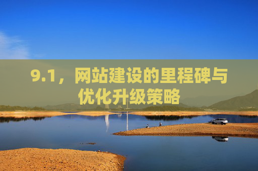 9.1，网站建设的里程碑与优化升级策略